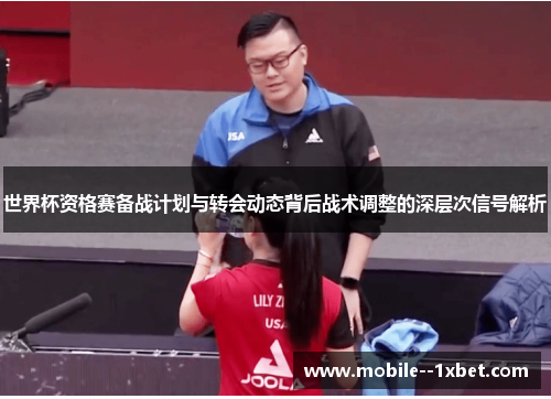 世界杯资格赛备战计划与转会动态背后战术调整的深层次信号解析