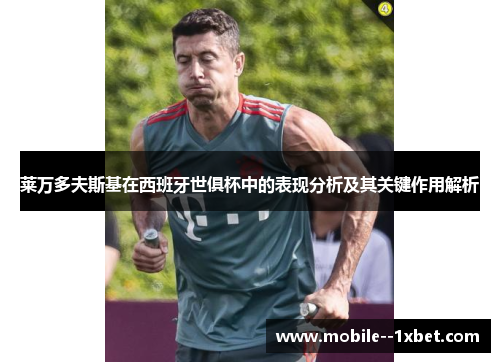 莱万多夫斯基在西班牙世俱杯中的表现分析及其关键作用解析