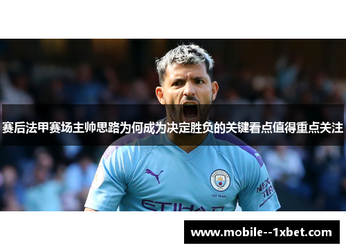 赛后法甲赛场主帅思路为何成为决定胜负的关键看点值得重点关注