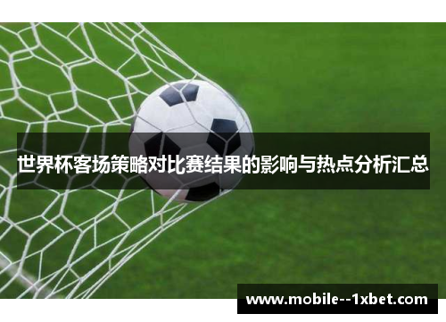 世界杯客场策略对比赛结果的影响与热点分析汇总