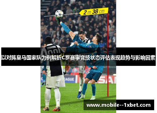 以对阵皇马国家队为例解析C罗赛事竞技状态评估表现趋势与影响因素