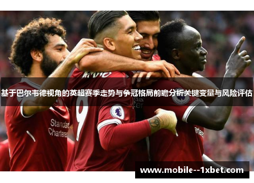 基于巴尔韦德视角的英超赛季走势与争冠格局前瞻分析关键变量与风险评估