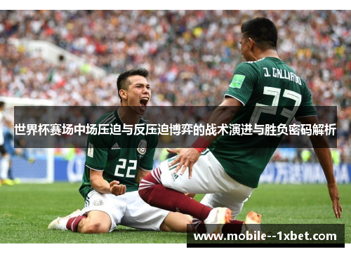 世界杯赛场中场压迫与反压迫博弈的战术演进与胜负密码解析