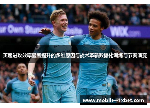 英超进攻效率显著提升的多维原因与战术革新数据化训练与节奏演变