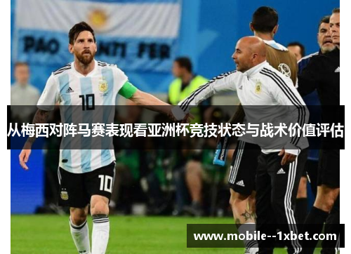 从梅西对阵马赛表现看亚洲杯竞技状态与战术价值评估