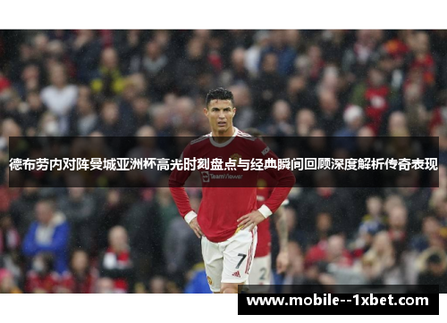 德布劳内对阵曼城亚洲杯高光时刻盘点与经典瞬间回顾深度解析传奇表现