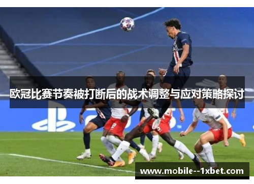 欧冠比赛节奏被打断后的战术调整与应对策略探讨 欧冠比赛节奏被打断后的战术调整与应对策略探讨