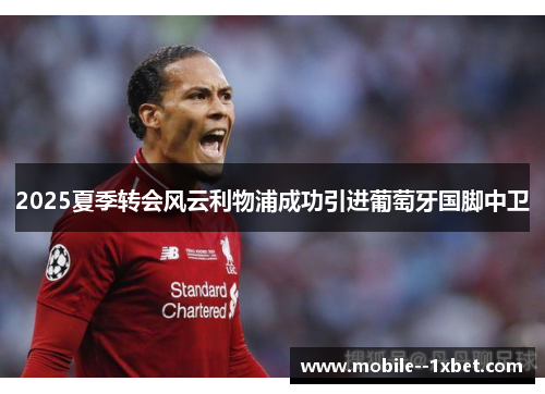 2025夏季转会风云利物浦成功引进葡萄牙国脚中卫 2025夏季转会风云利物浦成功引进葡萄牙国脚中卫