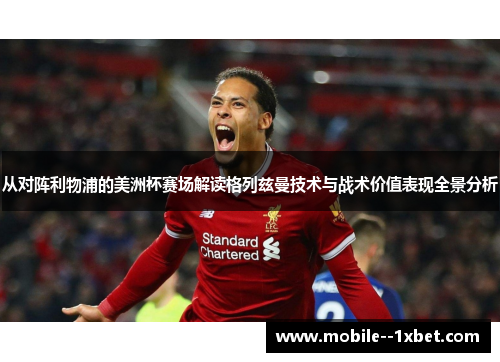 从对阵利物浦的美洲杯赛场解读格列兹曼技术与战术价值表现全景分析