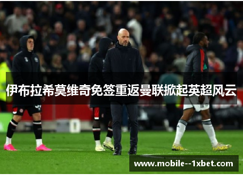 伊布拉希莫维奇免签重返曼联掀起英超风云