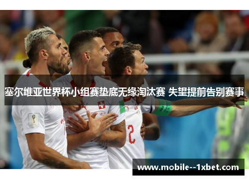 塞尔维亚世界杯小组赛垫底无缘淘汰赛 失望提前告别赛事