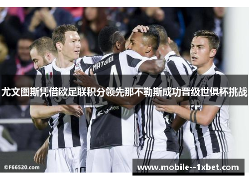 尤文图斯凭借欧足联积分领先那不勒斯成功晋级世俱杯挑战 尤文图斯凭借欧足联积分领先那不勒斯成功晋级世俱杯挑战