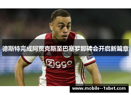 德斯特完成阿贾克斯至巴塞罗那转会开启新篇章 德斯特完成阿贾克斯至巴塞罗那转会开启新篇章