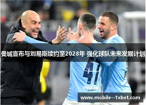 曼城宣布与刘易斯续约至2028年 强化球队未来发展计划 曼城宣布与刘易斯续约至2028年 强化球队未来发展计划