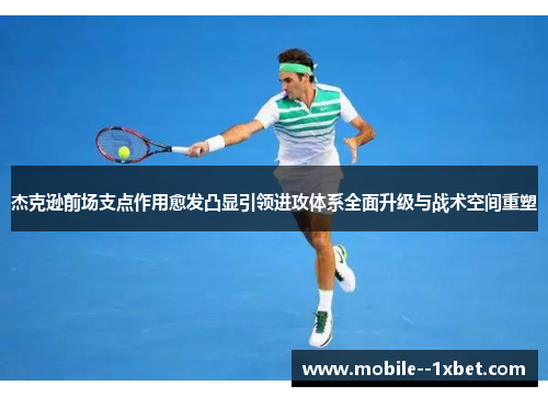杰克逊前场支点作用愈发凸显引领进攻体系全面升级与战术空间重塑