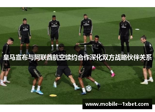 皇马宣布与阿联酋航空续约合作深化双方战略伙伴关系 皇马宣布与阿联酋航空续约合作深化双方战略伙伴关系