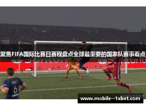 聚焦FIFA国际比赛日赛程盘点全球最重要的国家队赛事看点 聚焦FIFA国际比赛日赛程盘点全球最重要的国家队赛事看点