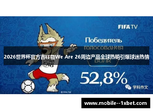 2026世界杯官方吉祥物We Are 26周边产品全球热销引爆球迷热情