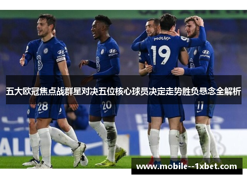 五大欧冠焦点战群星对决五位核心球员决定走势胜负悬念全解析 五大欧冠焦点战群星对决五位核心球员决定走势胜负悬念全解析