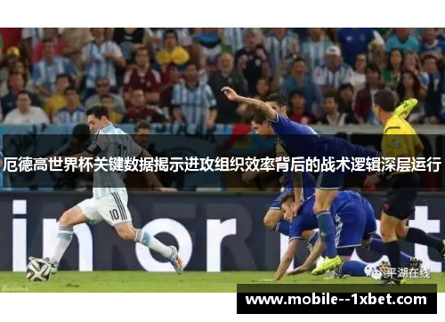 厄德高世界杯关键数据揭示进攻组织效率背后的战术逻辑深层运行