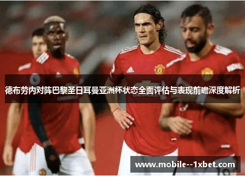 德布劳内对阵巴黎圣日耳曼亚洲杯状态全面评估与表现前瞻深度解析