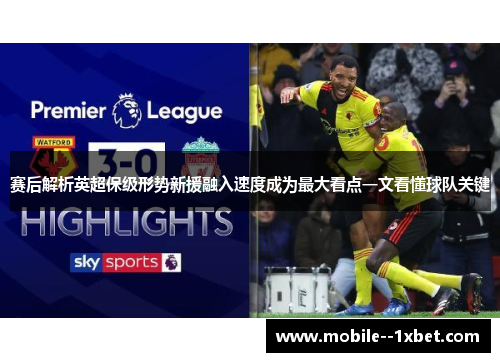 赛后解析英超保级形势新援融入速度成为最大看点一文看懂球队关键 赛后解析英超保级形势新援融入速度成为最大看点一文看懂球队关键