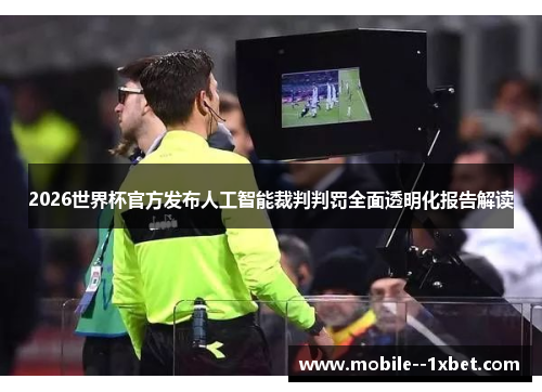 2026世界杯官方发布人工智能裁判判罚全面透明化报告解读 2026世界杯官方发布人工智能裁判判罚全面透明化报告解读
