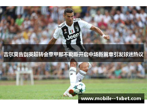 吉尔莫告别英超转会意甲那不勒斯开启中场新篇章引发球迷热议 吉尔莫告别英超转会意甲那不勒斯开启中场新篇章引发球迷热议