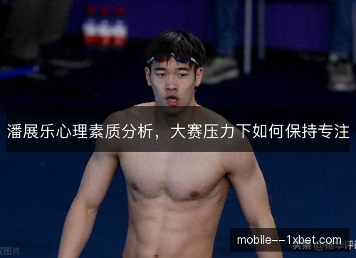 潘展乐心理素质分析，大赛压力下如何保持专注